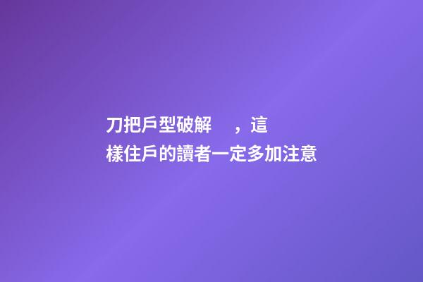 刀把戶型破解，這樣住戶的讀者一定多加注意